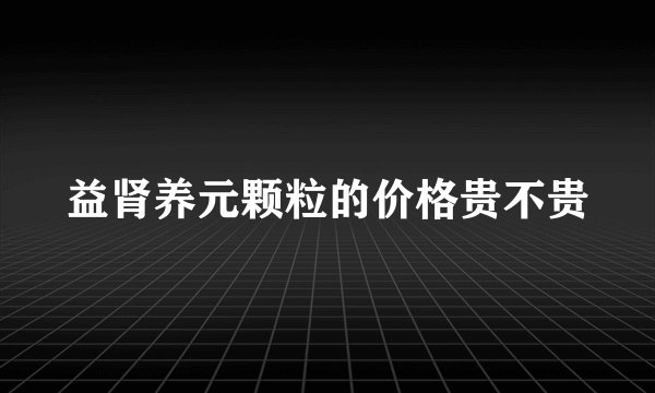 益肾养元颗粒的价格贵不贵