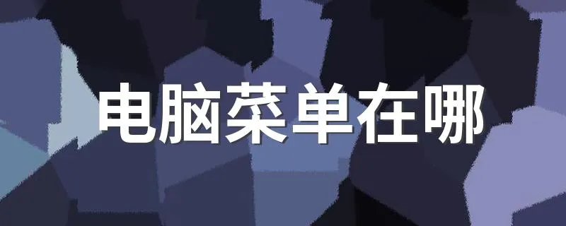 电脑菜单在哪 怎么打开电脑的菜单栏