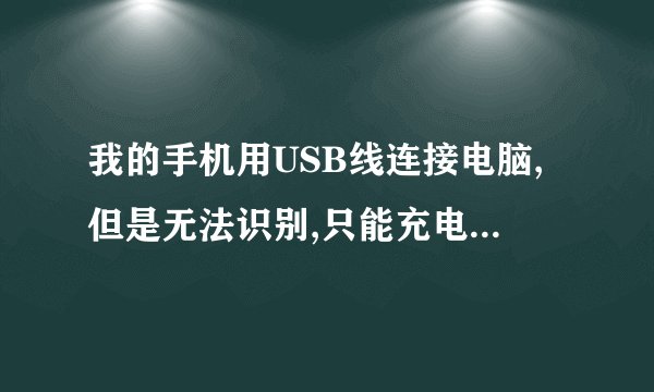 我的手机用USB线连接电脑,但是无法识别,只能充电,是怎么回事啊