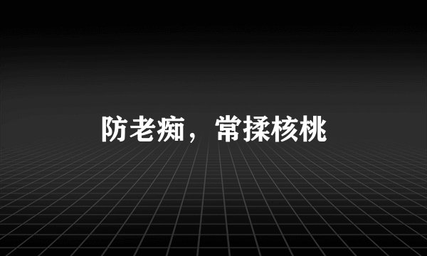 防老痴，常揉核桃