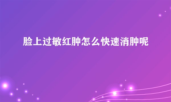 脸上过敏红肿怎么快速消肿呢