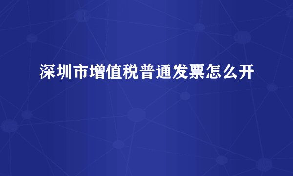 深圳市增值税普通发票怎么开