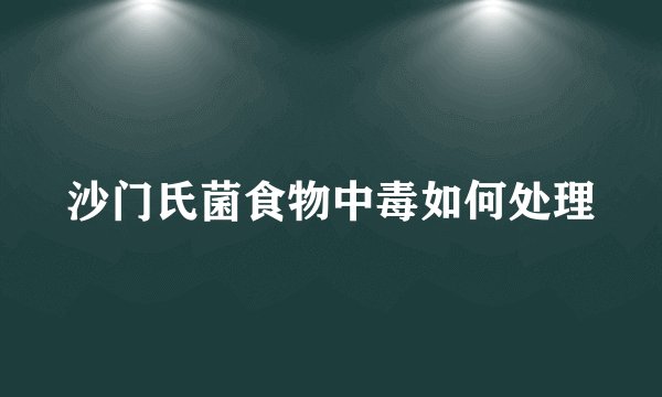 沙门氏菌食物中毒如何处理