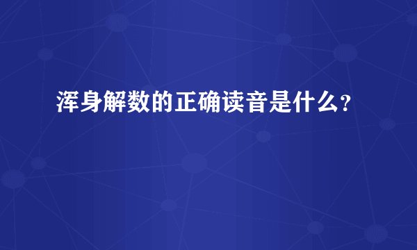 浑身解数的正确读音是什么？