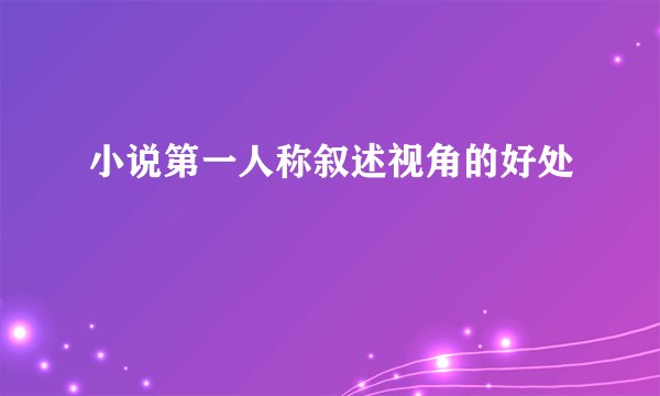 小说第一人称叙述视角的好处