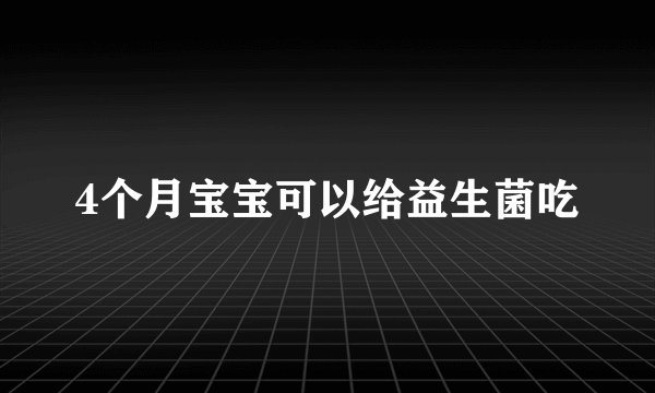 4个月宝宝可以给益生菌吃