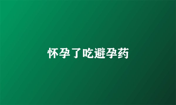 怀孕了吃避孕药