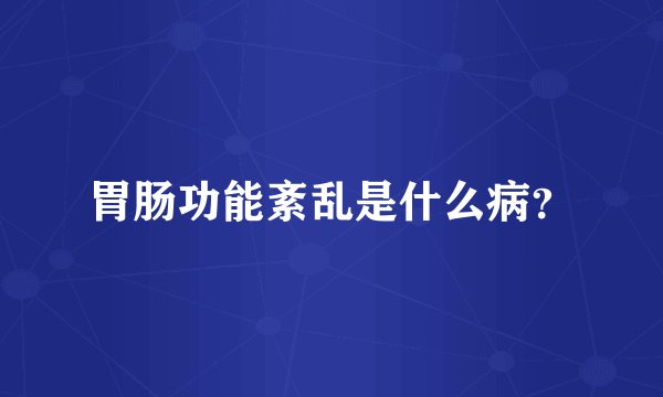 胃肠功能紊乱是什么病？
