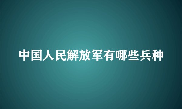 中国人民解放军有哪些兵种
