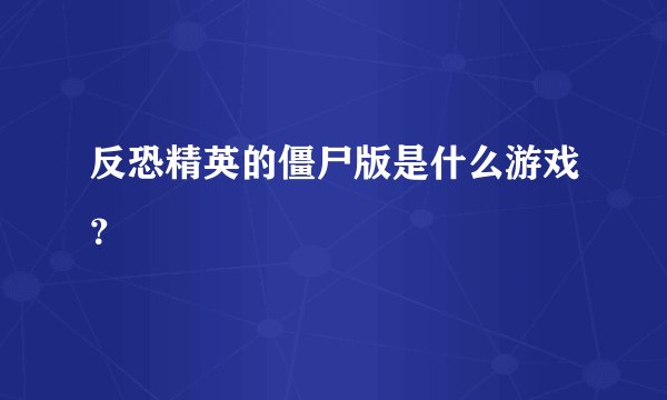 反恐精英的僵尸版是什么游戏？