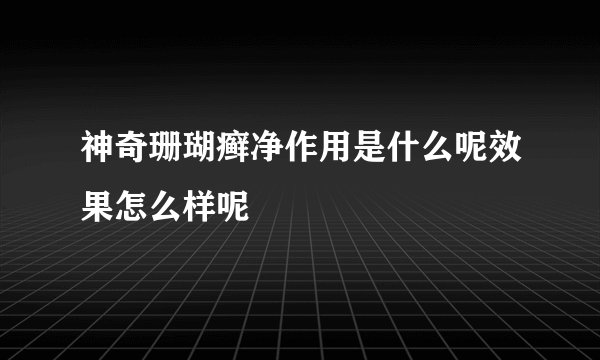 神奇珊瑚癣净作用是什么呢效果怎么样呢
