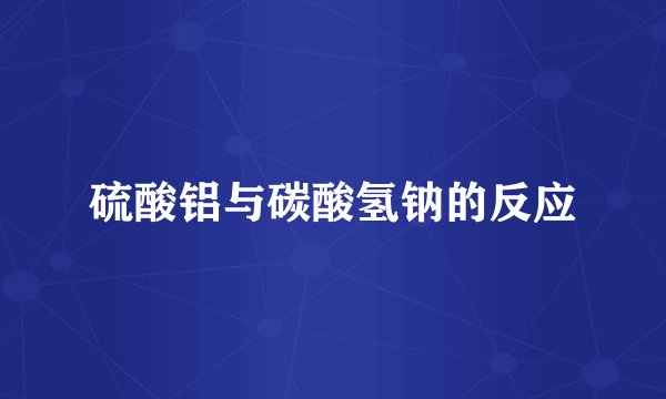 硫酸铝与碳酸氢钠的反应