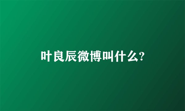 叶良辰微博叫什么?