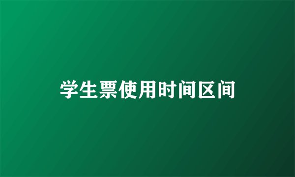 学生票使用时间区间