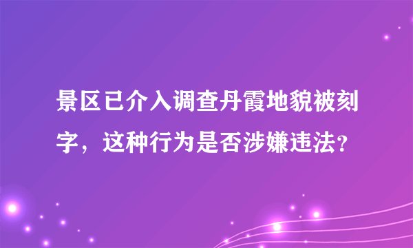 景区已介入调查丹霞地貌被刻字，这种行为是否涉嫌违法？