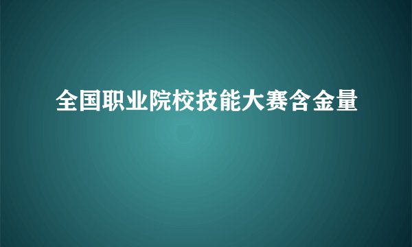 全国职业院校技能大赛含金量