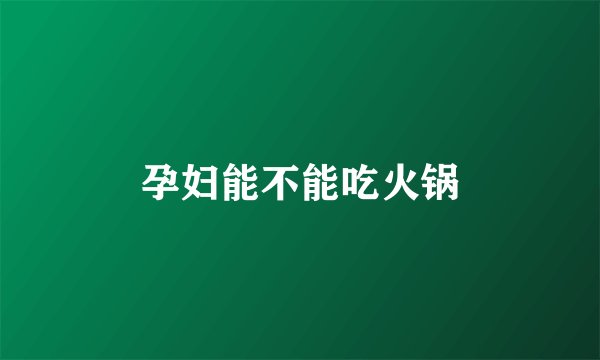 孕妇能不能吃火锅