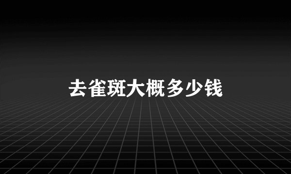 去雀斑大概多少钱