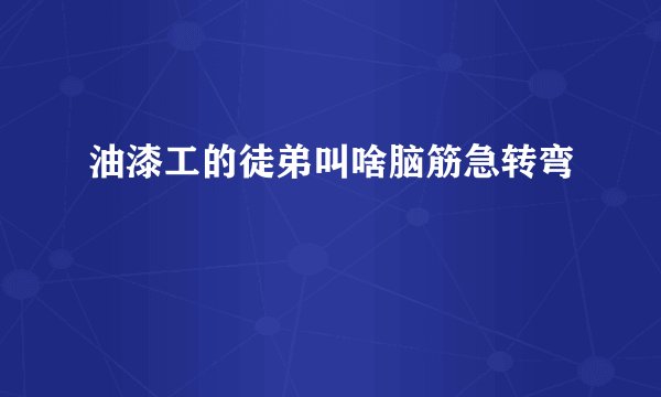 油漆工的徒弟叫啥脑筋急转弯
