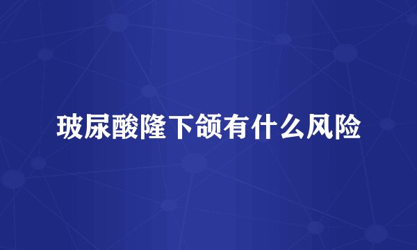 玻尿酸隆下颌有什么风险