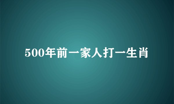 500年前一家人打一生肖