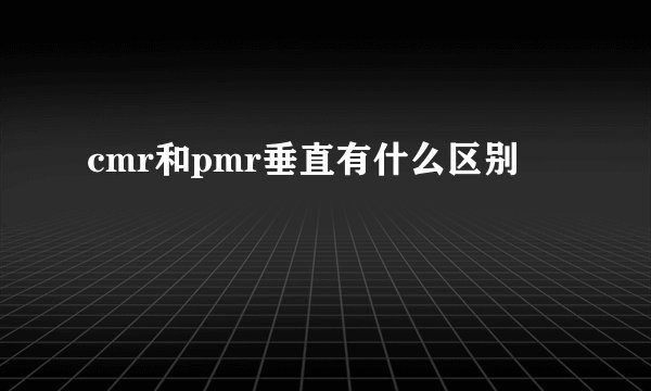 cmr和pmr垂直有什么区别