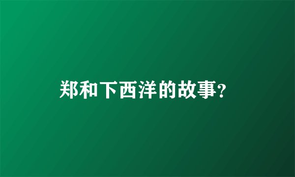 郑和下西洋的故事？