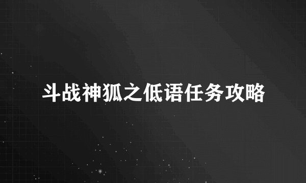 斗战神狐之低语任务攻略