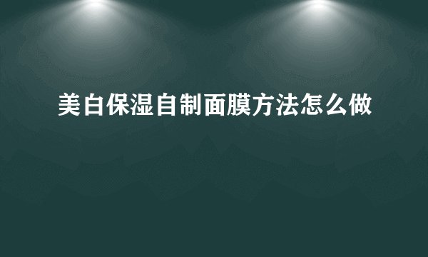 美白保湿自制面膜方法怎么做
