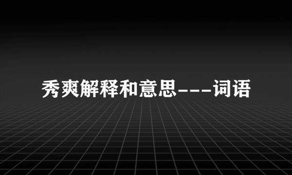 秀爽解释和意思---词语