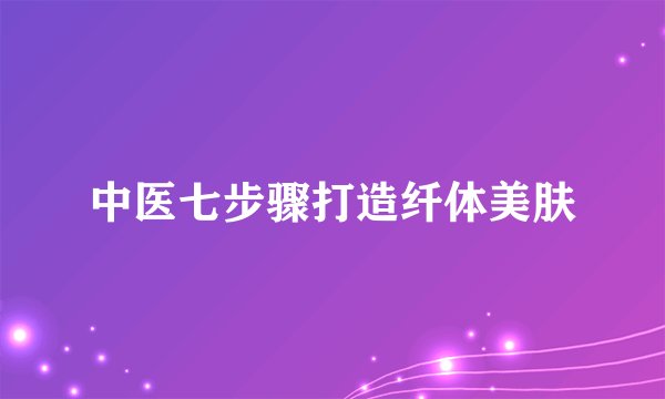 中医七步骤打造纤体美肤