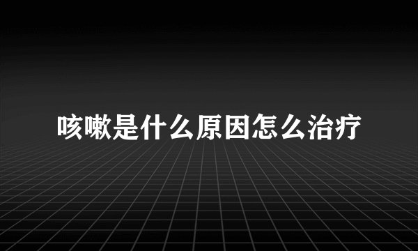 咳嗽是什么原因怎么治疗