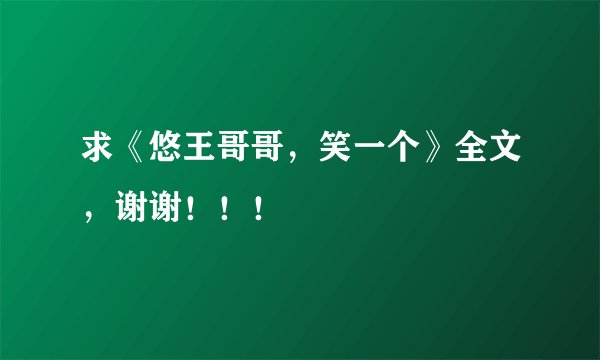 求《悠王哥哥，笑一个》全文，谢谢！！！
