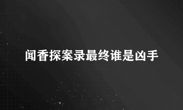 闻香探案录最终谁是凶手