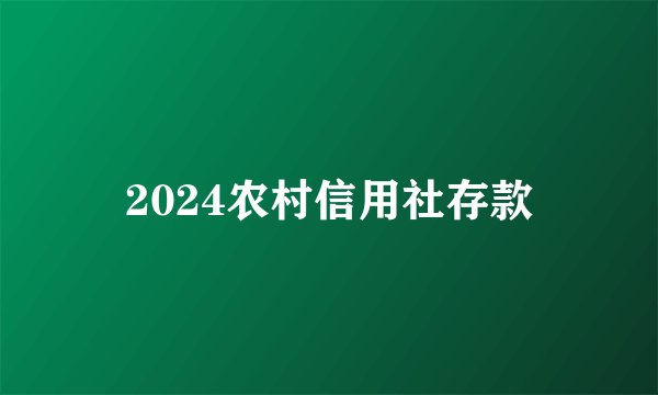 2024农村信用社存款