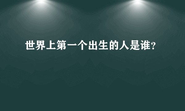 世界上第一个出生的人是谁?
