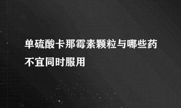 单硫酸卡那霉素颗粒与哪些药不宜同时服用