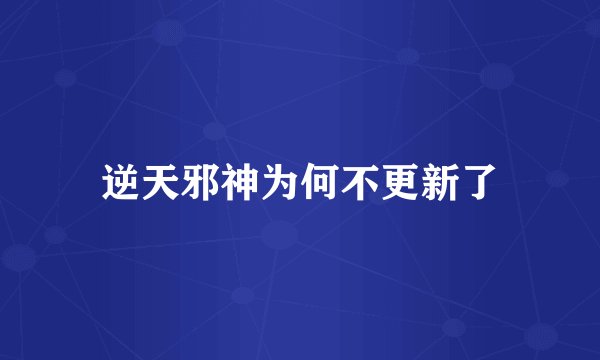 逆天邪神为何不更新了