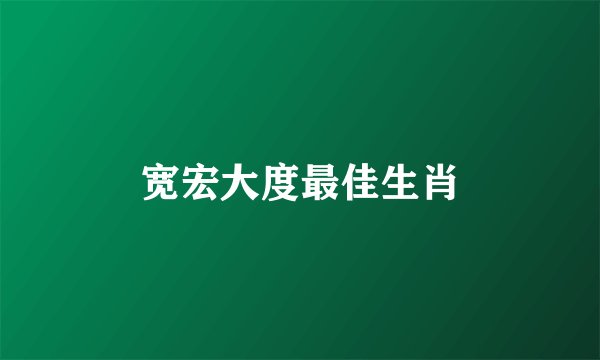 宽宏大度最佳生肖