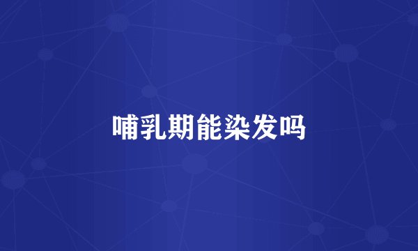 哺乳期能染发吗