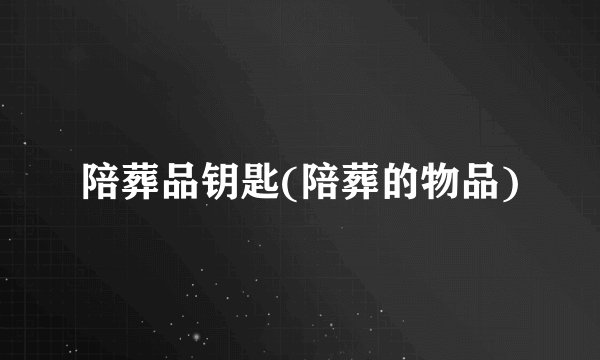陪葬品钥匙(陪葬的物品)