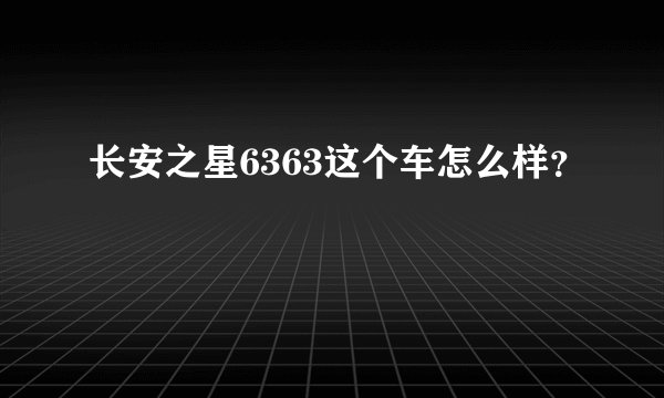 长安之星6363这个车怎么样？