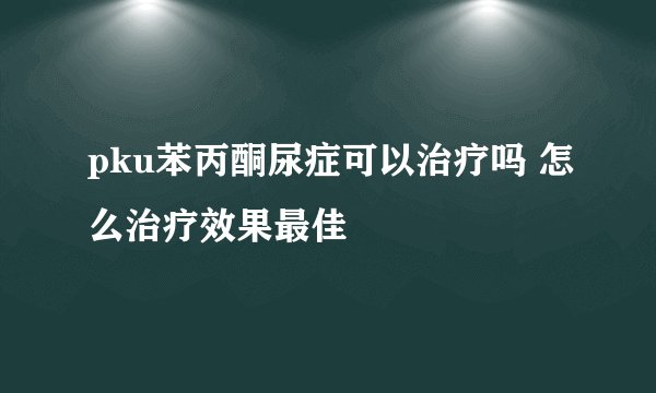pku苯丙酮尿症可以治疗吗 怎么治疗效果最佳