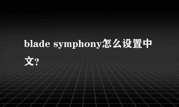 blade symphony怎么设置中文？