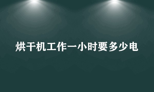 烘干机工作一小时要多少电