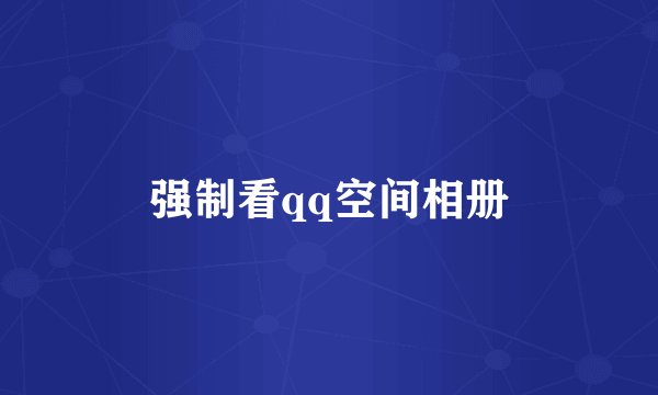 强制看qq空间相册