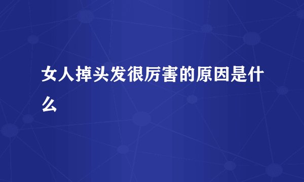 女人掉头发很厉害的原因是什么