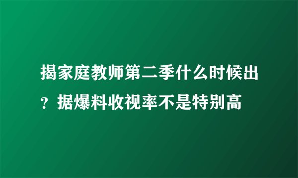 揭家庭教师第二季什么时候出?据爆料收视率不是特别高