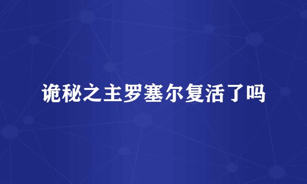 诡秘之主罗塞尔复活了吗